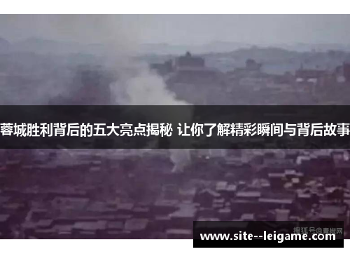 蓉城胜利背后的五大亮点揭秘 让你了解精彩瞬间与背后故事
