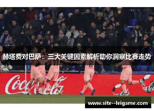 赫塔费对巴萨：三大关键因素解析助你洞察比赛走势