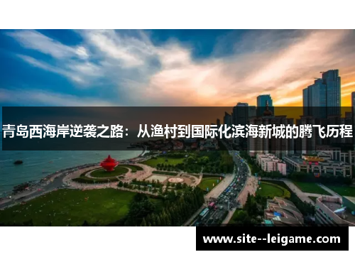 青岛西海岸逆袭之路：从渔村到国际化滨海新城的腾飞历程