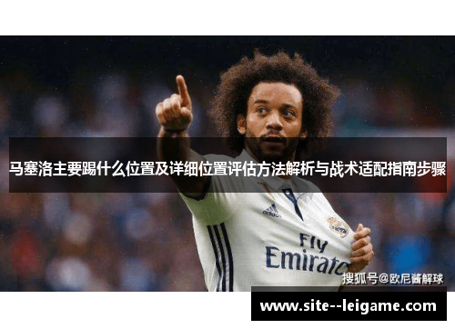 马塞洛主要踢什么位置及详细位置评估方法解析与战术适配指南步骤