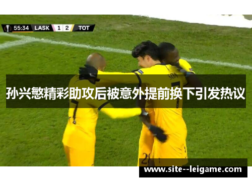 孙兴慜精彩助攻后被意外提前换下引发热议