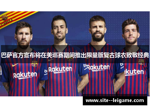 巴萨官方宣布将在美巡赛期间推出限量版复古球衣致敬经典