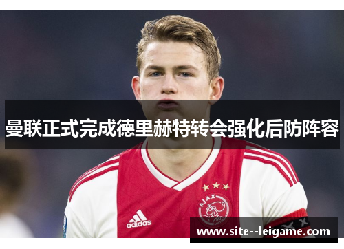 曼联正式完成德里赫特转会强化后防阵容