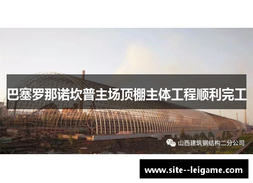 巴塞罗那诺坎普主场顶棚主体工程顺利完工