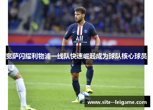 宽萨闪耀利物浦一线队快速崛起成为球队核心球员