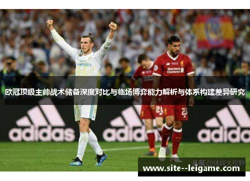 欧冠顶级主帅战术储备深度对比与临场博弈能力解析与体系构建差异研究 欧冠顶级主帅战术储备深度对比与临场博弈能力解析与体系构建差异研究