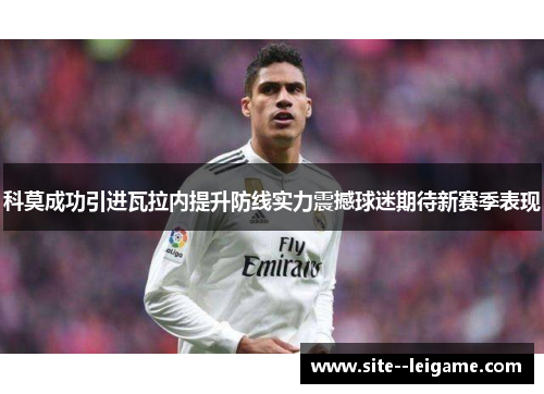 科莫成功引进瓦拉内提升防线实力震撼球迷期待新赛季表现 科莫成功引进瓦拉内提升防线实力震撼球迷期待新赛季表现