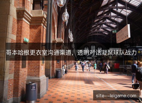 哥本哈根更衣室沟通渠道，透明对话凝聚球队战力