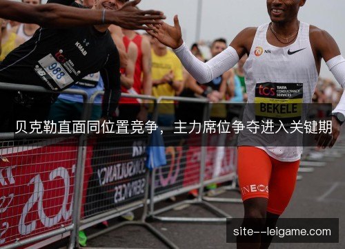贝克勒直面同位置竞争，主力席位争夺进入关键期